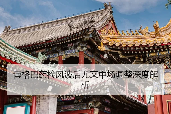 博格巴药检风波后尤文中场调整深度解析
